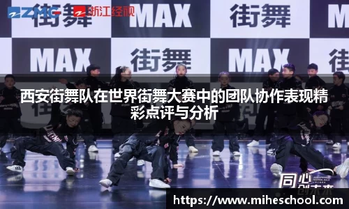 西安街舞队在世界街舞大赛中的团队协作表现精彩点评与分析